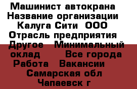 Машинист автокрана › Название организации ­ Калуга-Сити, ООО › Отрасль предприятия ­ Другое › Минимальный оклад ­ 1 - Все города Работа » Вакансии   . Самарская обл.,Чапаевск г.